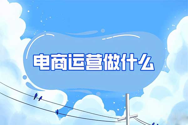 电商运营是做什么的（工作内容介绍）